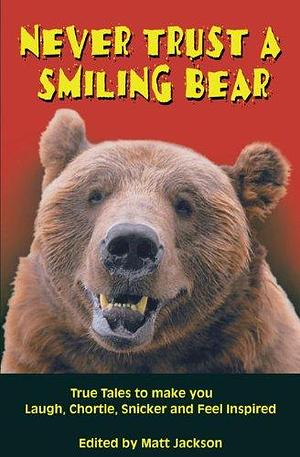 Never Trust a Smiling Bear: True Tales to Make You Laugh, Chortle, Snicker and Feel Inspired by Matt Jackson