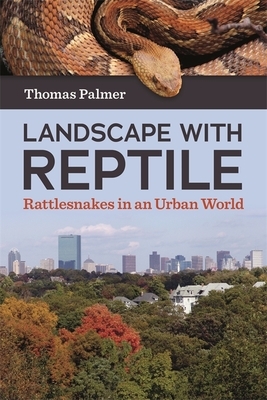 Landscape with Reptile: Rattlesnakes in an Urban World by Thomas Palmer