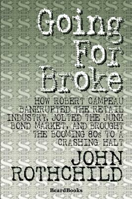 Going for Broke: How Robert Campeau Bankrupted the Retail Industry, Jolted the Junk Bond Market, and Brought the Booming 80s to a Crash by John Rothchild