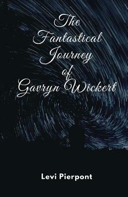 The Fantastical Journey of Gavryn Wickert by Levi Pierpont