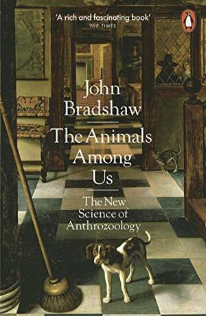 The Animals Among Us: The New Science of Anthrozoology by John Bradshaw