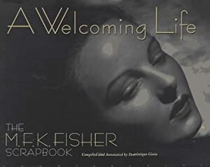 A Welcoming Life: An M.F.K. Fisher Scrapbook by M.F.K. Fisher, Dominique Gioia