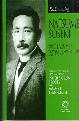 Rediscovering Natsume S&#333;seki: With the First English Translation of Travels in Manchuria and Korea. Celebrating the Centenary of S&#333;seki's Ar by 