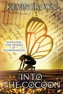 Into the Cocoon: Navigating your journey to Transformation by Kevin D. Brown