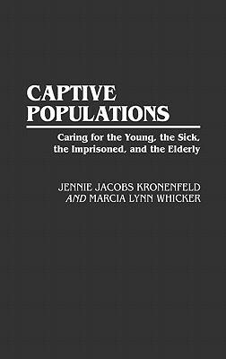 Captive Populations: Caring for the Young, the Sick, the Imprisoned, and the Elderly by Jennie Jacobs Kronenfeld, Marcia L. Whicker