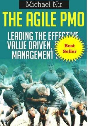 Agile Project Management: The Agile PMO - Leading the Effective, Value Driven, Project Management Office, a practical guide by Michael Nir