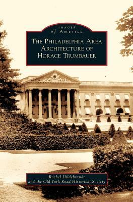 Philadelphia Area Architecture of Horace Trumbauer by Old York Road Historical Society, Rachel Hildebrandt