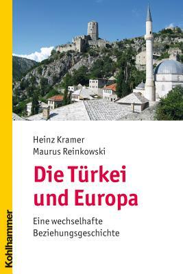 Die Turkei Und Europa: Eine Wechselhafte Beziehungsgeschichte by Maurus Reinkowski, Heinz Kramer