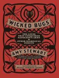 Wicked Bugs: The Louse That Conquered Napoleon's Army & Other Diabolical Insects by Amy Stewart