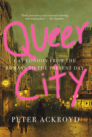 Queer City: Gay London from the Romans to the Present Day by Peter Ackroyd