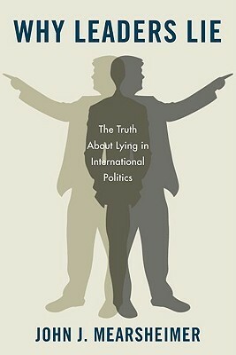 Why Leaders Lie: The Truth about Lying in International Politics by John J. Mearsheimer