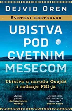 Ubistva pod cvetnim mesecom: Ubistva u narodu Osejdž i rađanje FBI-ja by David Grann