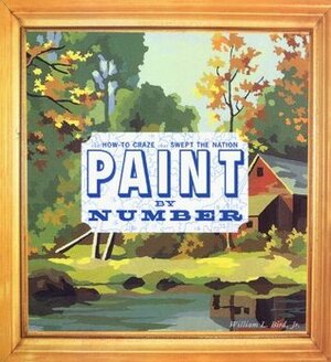 Paint by Number: How to Craze That Swept the Nation by William L. Bird Jr.