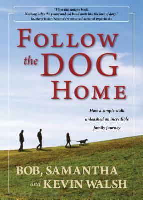 Follow the Dog Home:How a Simple Walk Unleashed an Incredible Family Journey by Kevin Walsh, Samantha Walsh, Bob Walsh