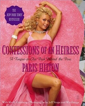 Confessions of an Heiress: A Tongue-in-Chic Peek Behind the Pose by Merle Ginsberg, Jeff Vespa, Paris Hilton