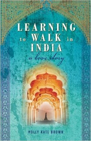 Learning to Walk in India: A Love Story by Molly Kate Brown