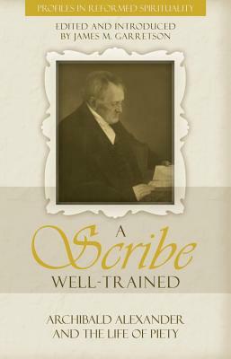 A Scribe Well Trained: Archibald Alexander and the Life of Piety by Archibald Alexander, James M. Garretson