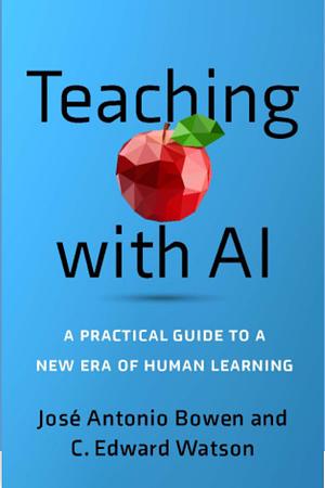 Teaching with AI: A Practical Guide to a New Era of Human Learning by José Antonio Bowen, C. Edward Watson
