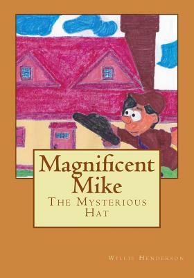 Magnificent Mike: The Mysterious Hat by Willie Henderson