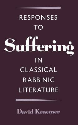 Responses to Suffering in Classical Rabbinic Literature by David Kraemer