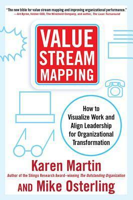 Value Stream Mapping: How to Visualize Work Flow and Align People for Organizational Transformation: Using Lean Business Practices to Transform Office and Service Environments by Karen Martin, Mike Osterling