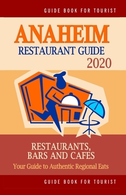 Anaheim Restaurant Guide 2020: Your Guide to Authentic Regional Eats in Anaheim, California (Restaurant Guide 2020) by John K. Young