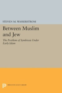 Between Muslim and Jew: The Problem of Symbiosis Under Early Islam by Steven M. Wasserstrom