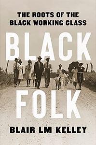 Black Folk: The Roots of the Black Working Class by Blair Kelley