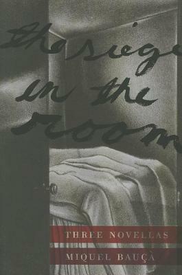 The Siege in the Room: Three Novellas by Miquel Bauca