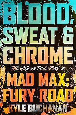Blood, Sweat & Chrome: The Wild and True Story of Mad Max: Fury Road by Kyle Buchanan