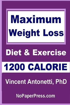 Maximum Weight Loss - 1200 Calorie: Using Diet and Exercise by Vincent Antonetti