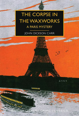 The Corpse in the Waxworks: A Paris Mystery by John Dickson Carr