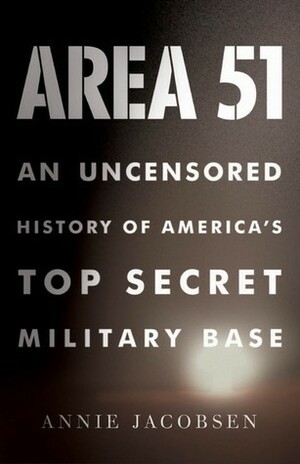 Area 51: An Uncensored History of America's Top Secret Military Base by Annie Jacobsen