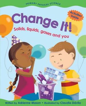 Change It!: Solids, Liquids, Gases and You by Adrienne Mason