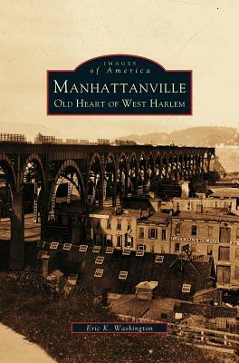 Manhattanville: Old Heart of West Harlem by Eric K. Washington