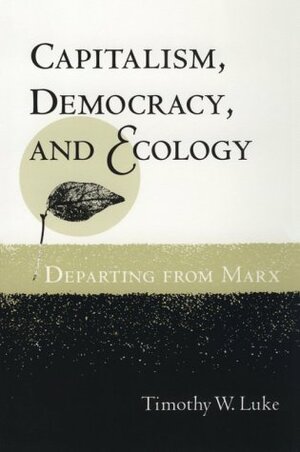 Capitalism, Democracy, and Ecology: Departing from Marx by Timothy W. Luke