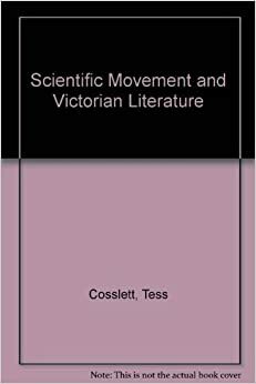 The Scientific Movement And Victorian Literature by Tess Cosslett