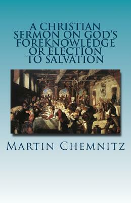 A Christian Sermon on God's Foreknowledge or Election to Salvation by Martin Chemnitz