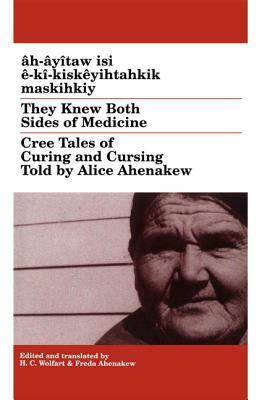 They Knew Both Sides of Medicine: Cree Tales of Curing and Cursing Told by Alice Ahenakew by 