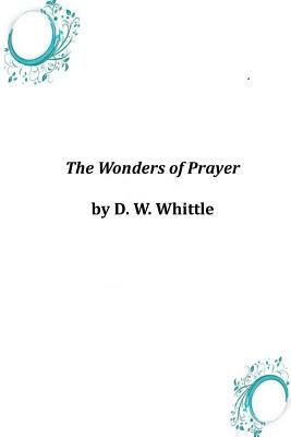 The Wonders of Prayer by D. W. Whittle