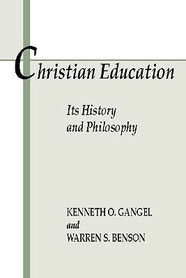 Christian Education: Its History and Philosophy by Warren S. Benson, Kenneth O. Gangel