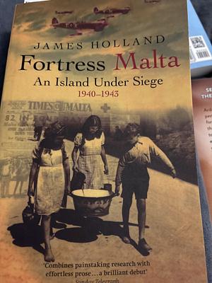 Fortress Malta: An Island Under Siege 1940-1943 by James Holland