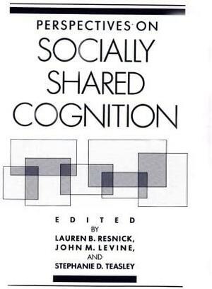 Perspectives on Socially Shared Cognition by Lauren B. Resnick, John M. Levine, Stephanie D. Teasley
