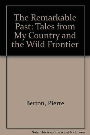 The Remarkable Past: Tales from 'My Country' & 'the Wild Frontier by Pierre Berton