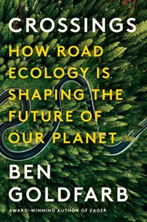 Crossings: How Road Ecology Is Shaping the Future of Our Planet by Ben Goldfarb