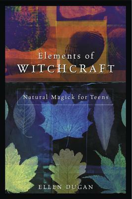 Elements of Witchcraft: Natural Magick for Teens by Ellen Dugan