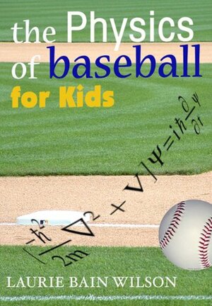 The Physics of Baseball for Kids by Laurie Wilson