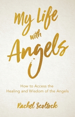 My Life with Angels: How to access the healing and wisdom of the angels by Rachel Scoltock