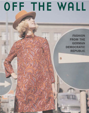 Off the Wall: Fashion from East Germany, 1964 to 1980 by Günter Rubitzsch