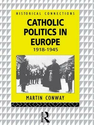 Catholic Politics in Europe, 1918-1945 by Martin Conway